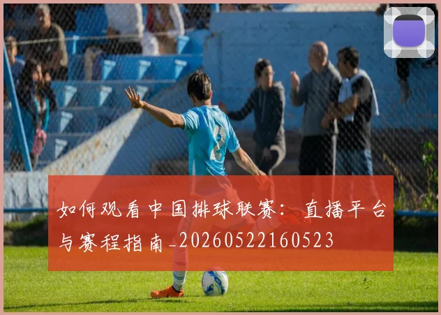如何观看中国排球联赛：直播平台与赛程指南_20260522160523