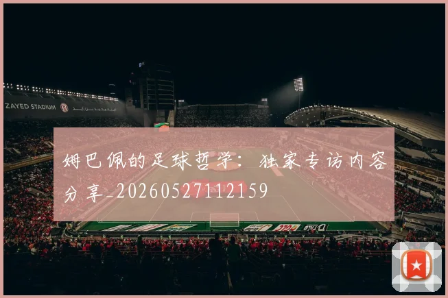 姆巴佩的足球哲学：独家专访内容分享_20260527112159