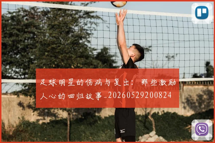 足球明星的伤病与复出：那些激励人心的回归故事_20260529200824
