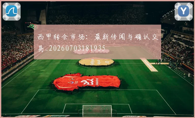 西甲转会市场：最新传闻与确认交易_20260703181935