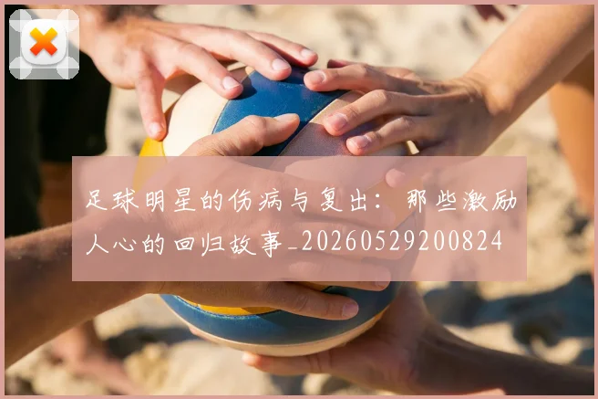 足球明星的伤病与复出：那些激励人心的回归故事_20260529200824