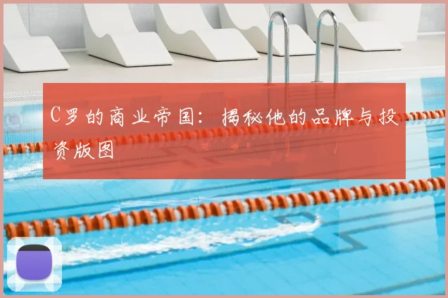 C罗的商业帝国：揭秘他的品牌与投资版图