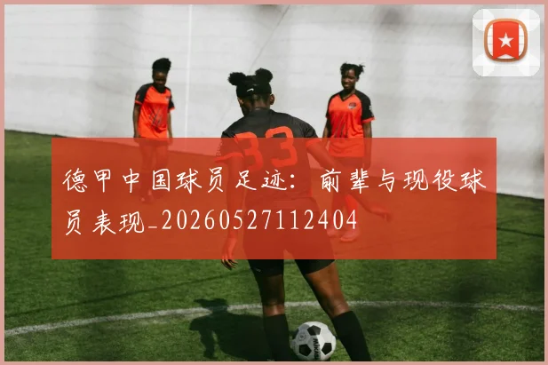 德甲中国球员足迹：前辈与现役球员表现_20260527112404