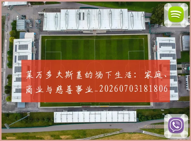 莱万多夫斯基的场下生活：家庭、商业与慈善事业_20260703181806