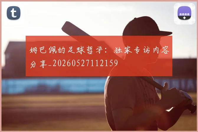 姆巴佩的足球哲学：独家专访内容分享_20260527112159