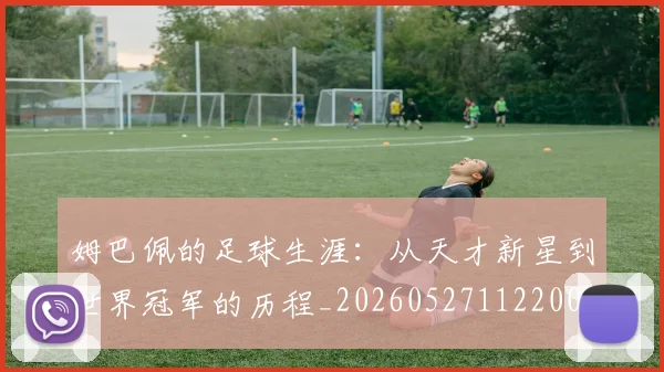 姆巴佩的足球生涯：从天才新星到世界冠军的历程_20260527112200