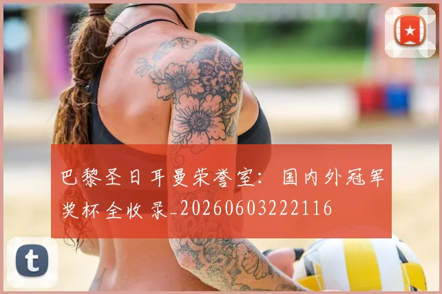 巴黎圣日耳曼荣誉室：国内外冠军奖杯全收录_20260603222116