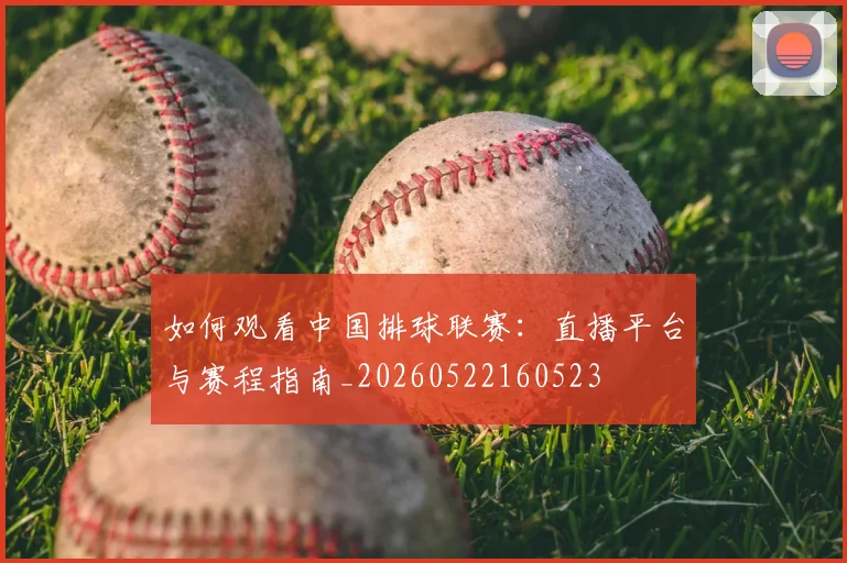 如何观看中国排球联赛：直播平台与赛程指南_20260522160523