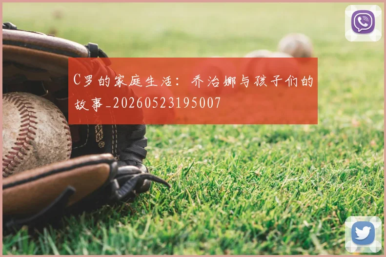 C罗的家庭生活：乔治娜与孩子们的故事_20260523195007